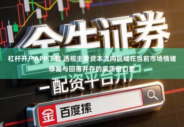 杠杆开户APP下载 透视主要资本流向区域在当前市场情绪修复与回落并存的震荡窗口里