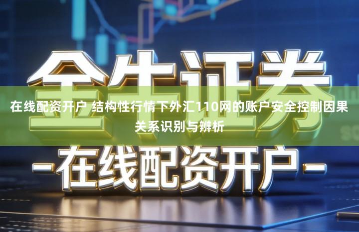 在线配资开户 结构性行情下外汇110网的账户安全控制因果关系识别与辨析
