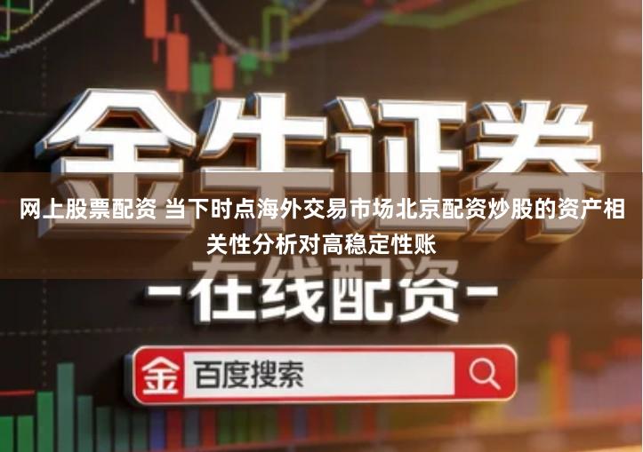 网上股票配资 当下时点海外交易市场北京配资炒股的资产相关性分析对高稳定性账