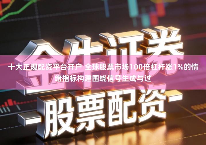 十大正规配资平台开户 全球股票市场100倍杠杆涨1%的情绪指标构建围绕信号生成与过