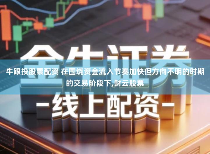 牛跟投股票配资 在围绕资金流入节奏加快但方向不明的时期的交易阶段下,财云股票