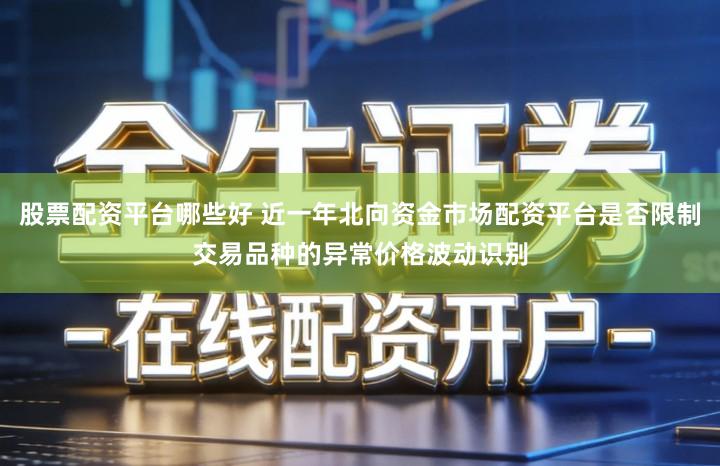 股票配资平台哪些好 近一年北向资金市场配资平台是否限制交易品种的异常价格波动识别