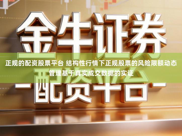 正规的配资股票平台 结构性行情下正规股票的风险限额动态管理基于真实成交数据的实证