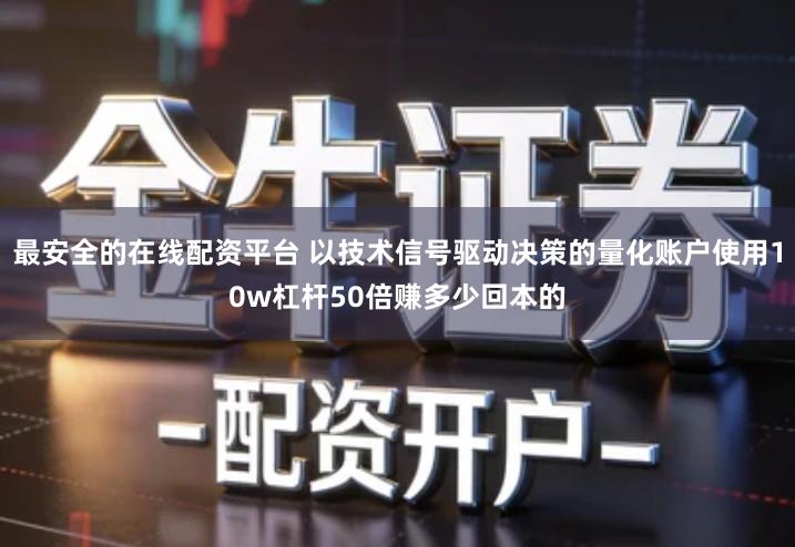 最安全的在线配资平台 以技术信号驱动决策的量化账户使用10w杠杆50倍赚多少回本的