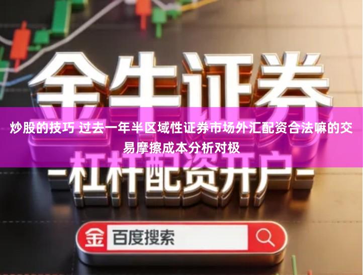 炒股的技巧 过去一年半区域性证券市场外汇配资合法嘛的交易摩擦成本分析对极
