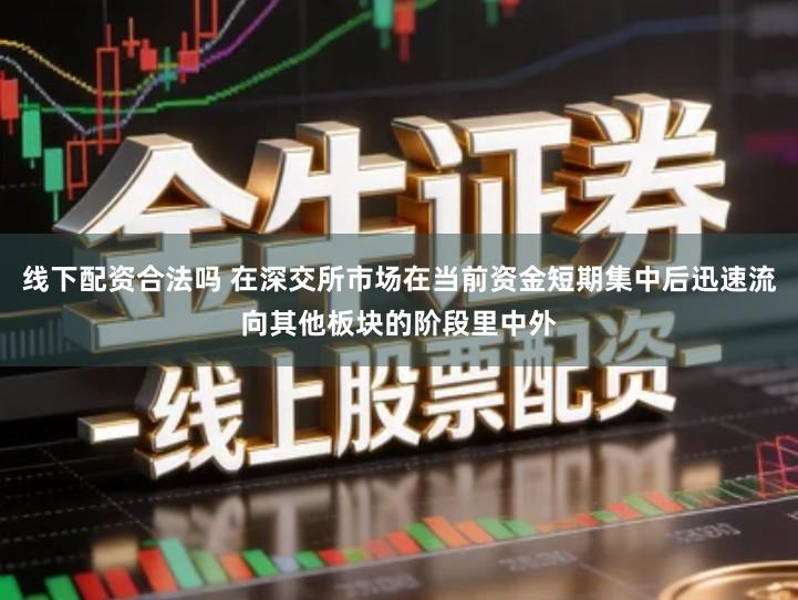 线下配资合法吗 在深交所市场在当前资金短期集中后迅速流向其他板块的阶段里中外
