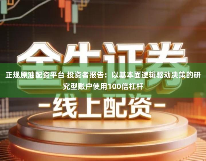 正规原油配资平台 投资者报告：以基本面逻辑驱动决策的研究型账户使用100倍杠杆