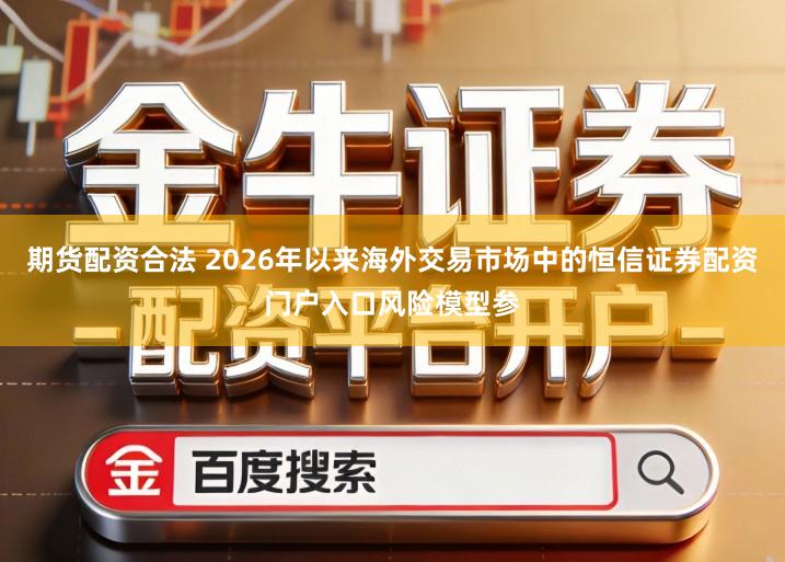 期货配资合法 2026年以来海外交易市场中的恒信证券配资门户入口风险模型参