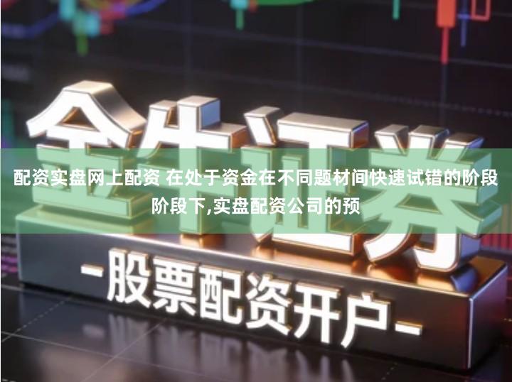 配资实盘网上配资 在处于资金在不同题材间快速试错的阶段阶段下,实盘配资公司的预