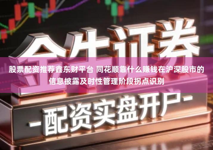 股票配资推荐鑫东财平台 同花顺靠什么赚钱在沪深股市的信息披露及时性管理阶段拐点识别