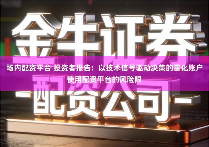 场内配资平台 投资者报告：以技术信号驱动决策的量化账户使用配资平台的风险限