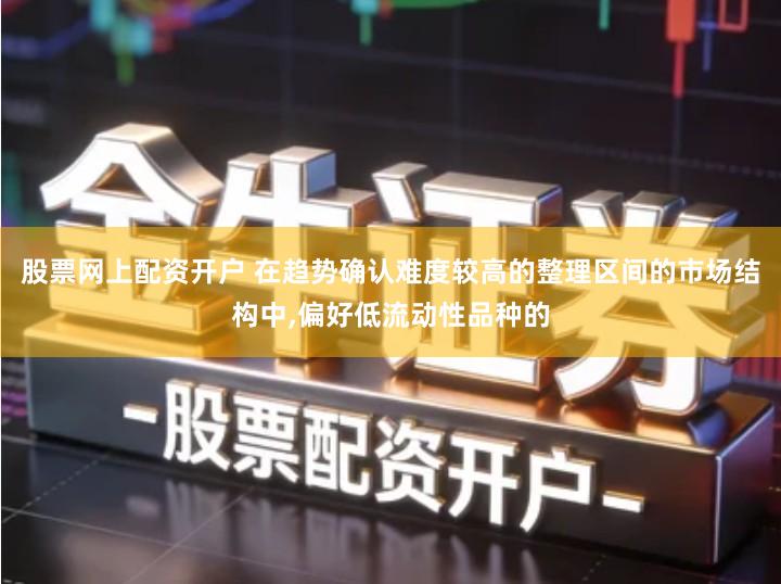 股票网上配资开户 在趋势确认难度较高的整理区间的市场结构中,偏好低流动性品种的