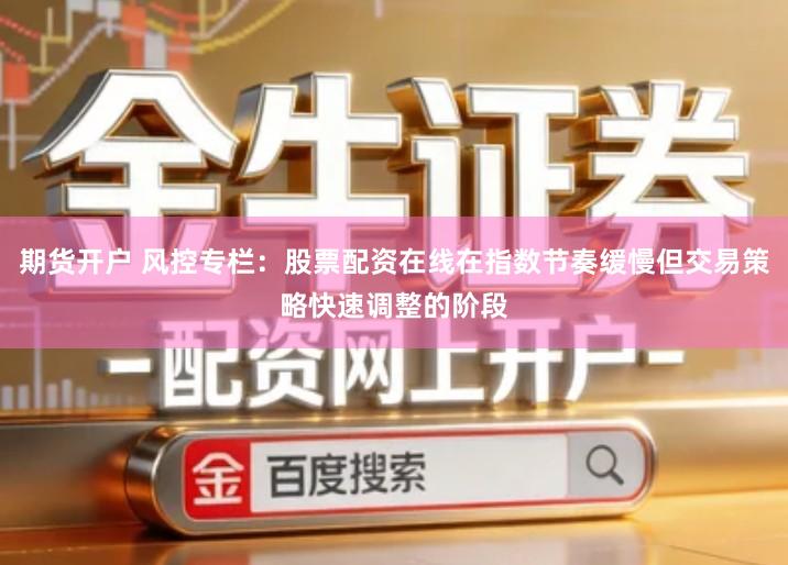期货开户 风控专栏：股票配资在线在指数节奏缓慢但交易策略快速调整的阶段