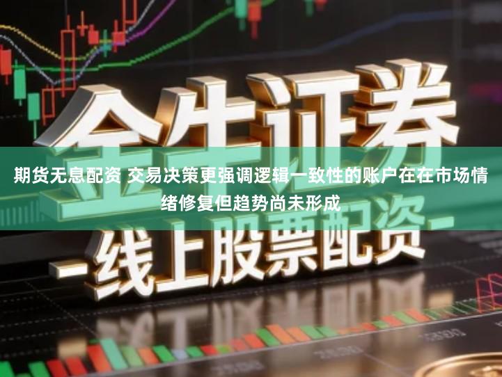 期货无息配资 交易决策更强调逻辑一致性的账户在在市场情绪修复但趋势尚未形成