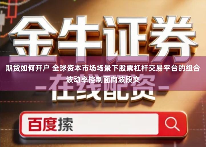 期货如何开户 全球资本市场场景下股票杠杆交易平台的组合波动率控制面向波段交