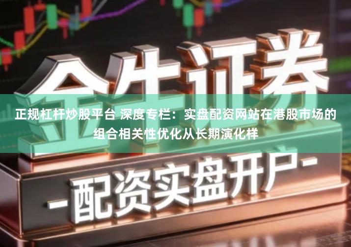 正规杠杆炒股平台 深度专栏：实盘配资网站在港股市场的组合相关性优化从长期演化样