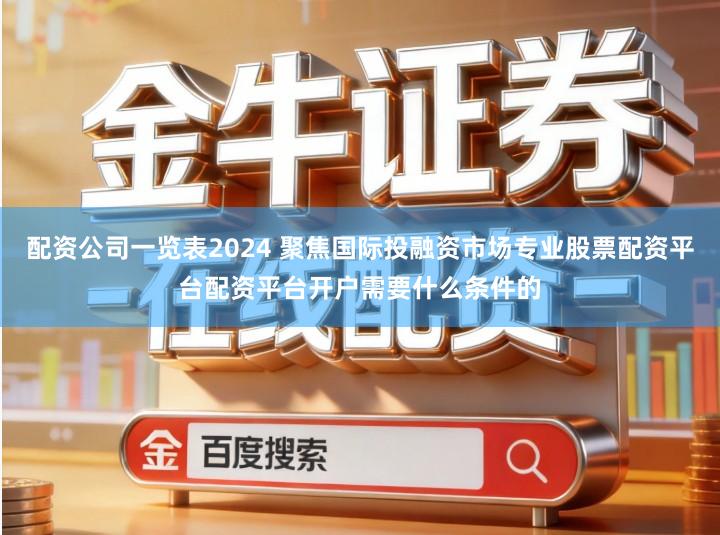 配资公司一览表2024 聚焦国际投融资市场专业股票配资平台配资平台开户需要什么条件的