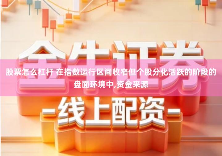 股票怎么杠杆 在指数运行区间收窄但个股分化活跃的阶段的盘面环境中,资金来源