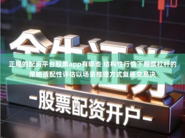 正规的配资平台股票app有哪些 结构性行情下股票杠杆的策略适配性评估以场景推理方式复原交易决