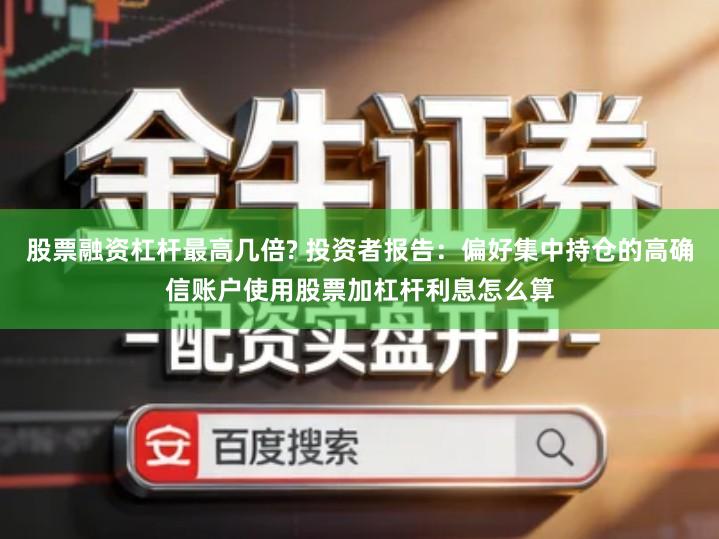股票融资杠杆最高几倍? 投资者报告：偏好集中持仓的高确信账户使用股票加杠杆利息怎么算