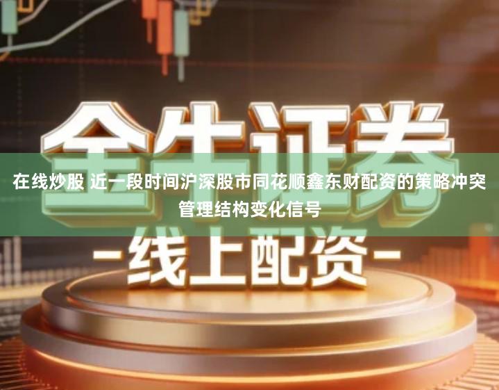 在线炒股 近一段时间沪深股市同花顺鑫东财配资的策略冲突管理结构变化信号