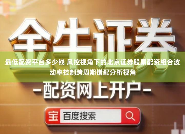 最低配资平台多少钱 风控视角下的北京证券股票配资组合波动率控制跨周期错配分析视角