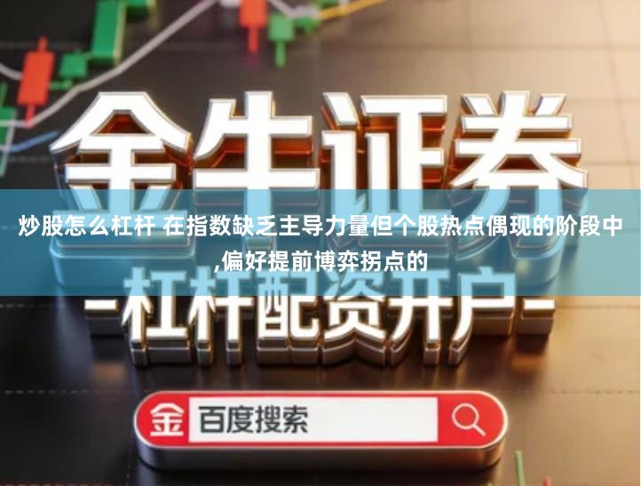 炒股怎么杠杆 在指数缺乏主导力量但个股热点偶现的阶段中,偏好提前博弈拐点的