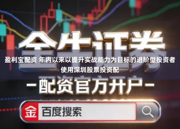 盈利宝配资 年内以来以提升实战能力为目标的进阶型投资者使用深圳股票投资配