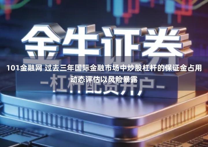 101金融网 过去三年国际金融市场中炒股杠杆的保证金占用动态评估以风险暴露
