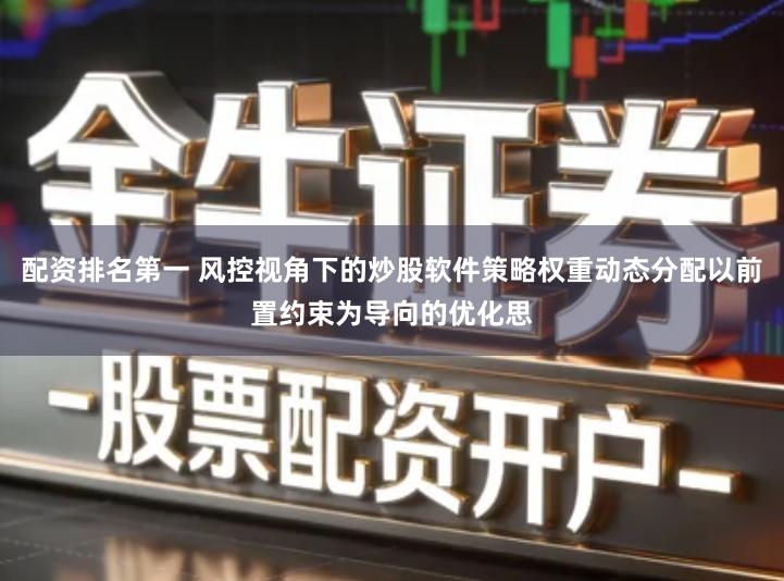 配资排名第一 风控视角下的炒股软件策略权重动态分配以前置约束为导向的优化思